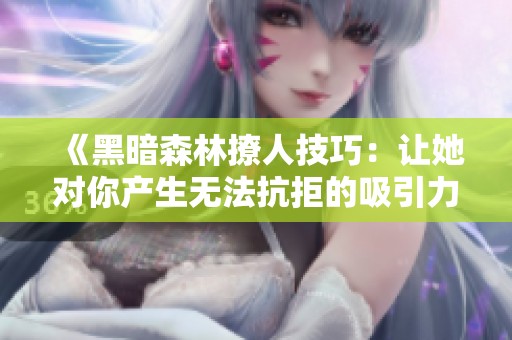 《黑暗森林撩人技巧：让她对你产生无法抗拒的吸引力》