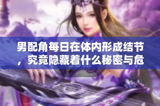 男配角每日在体内形成结节，究竟隐藏着什么秘密与危机