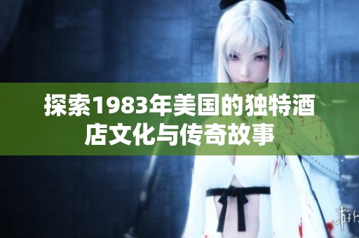 探索1983年美国的独特酒店文化与传奇故事