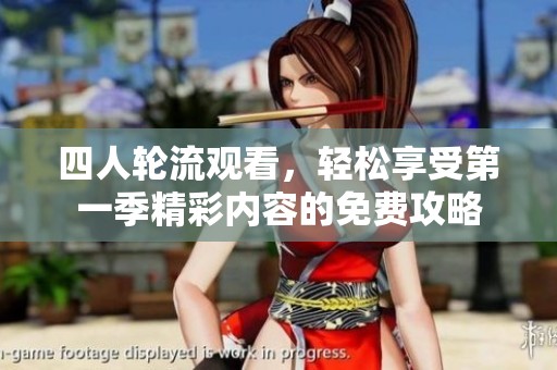 四人轮流观看，轻松享受第一季精彩内容的免费攻略
