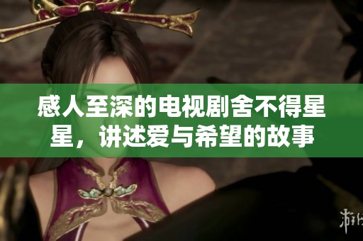 感人至深的电视剧舍不得星星，讲述爱与希望的故事