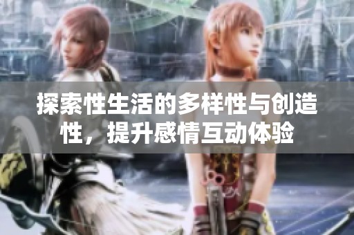 探索性生活的多样性与创造性，提升感情互动体验