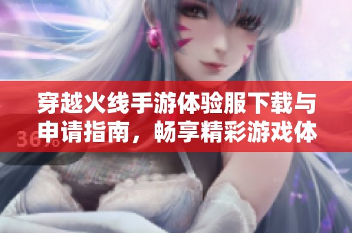穿越火线手游体验服下载与申请指南，畅享精彩游戏体验