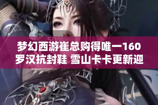 梦幻西游崔总购得唯一160罗汉抗封鞋 雪山卡卡更新迎来第八轮谛听