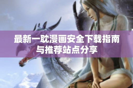 最新一耽漫画安全下载指南与推荐站点分享