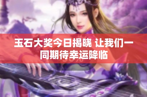 玉石大奖今日揭晓 让我们一同期待幸运降临