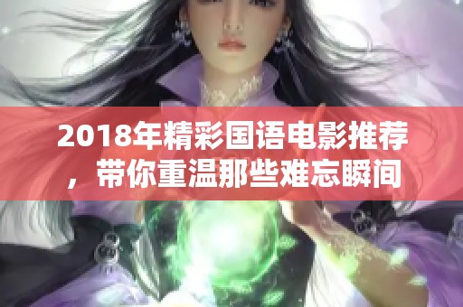 2018年精彩国语电影推荐，带你重温那些难忘瞬间