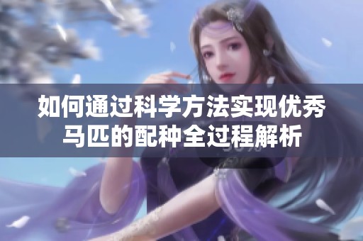 如何通过科学方法实现优秀马匹的配种全过程解析