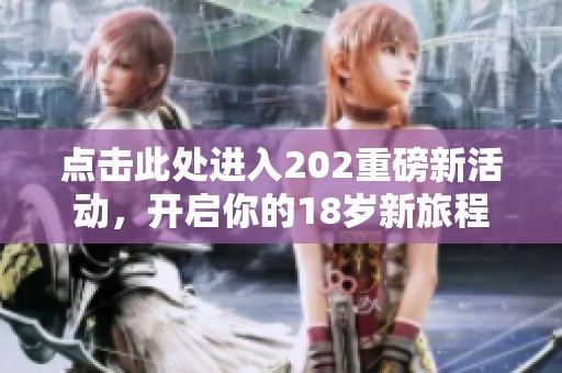 点击此处进入202重磅新活动，开启你的18岁新旅程