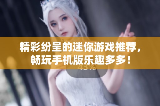 精彩纷呈的迷你游戏推荐，畅玩手机版乐趣多多！