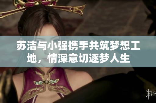 苏洁与小强携手共筑梦想工地，情深意切逐梦人生