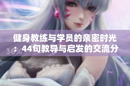 健身教练与学员的亲密时光：44句教导与启发的交流分享
