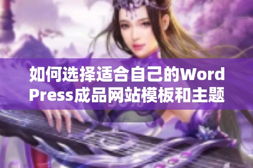 如何选择适合自己的WordPress成品网站模板和主题技巧