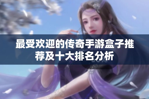 最受欢迎的传奇手游盒子推荐及十大排名分析
