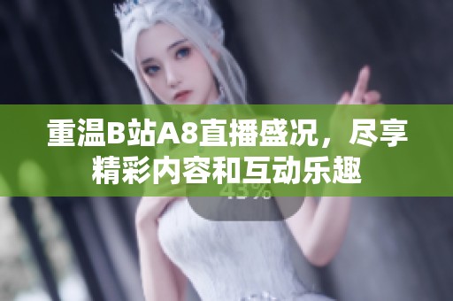 重温B站A8直播盛况，尽享精彩内容和互动乐趣