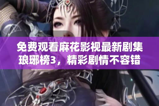免费观看麻花影视最新剧集琅琊榜3，精彩剧情不容错过