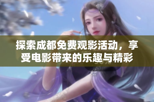 探索成都免费观影活动，享受电影带来的乐趣与精彩