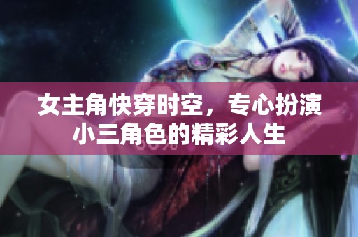 女主角快穿时空，专心扮演小三角色的精彩人生