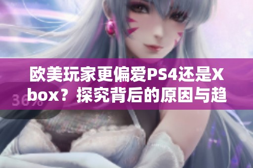 欧美玩家更偏爱PS4还是Xbox？探究背后的原因与趋势