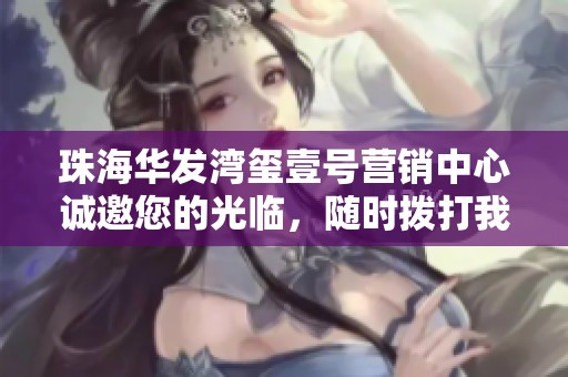 珠海华发湾玺壹号营销中心诚邀您的光临，随时拨打我们的热线咨询