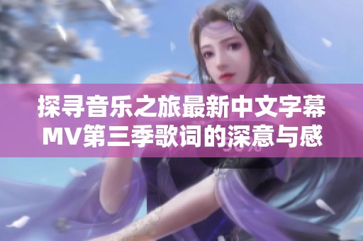 探寻音乐之旅最新中文字幕MV第三季歌词的深意与感动