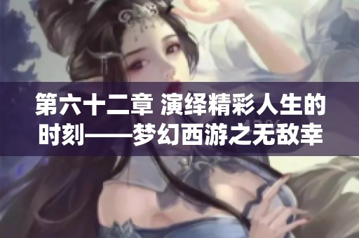 第六十二章 演绎精彩人生的时刻——梦幻西游之无敌幸运星故事回顾