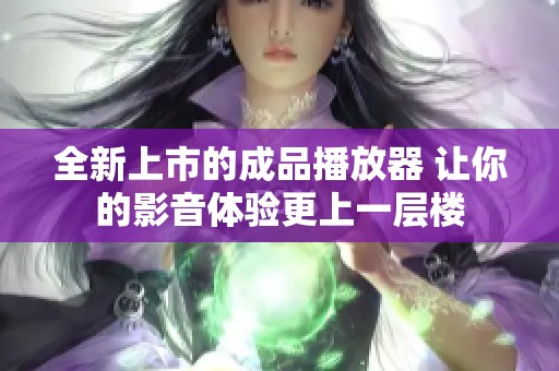 全新上市的成品播放器 让你的影音体验更上一层楼