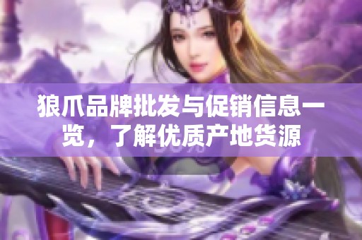 狼爪品牌批发与促销信息一览，了解优质产地货源