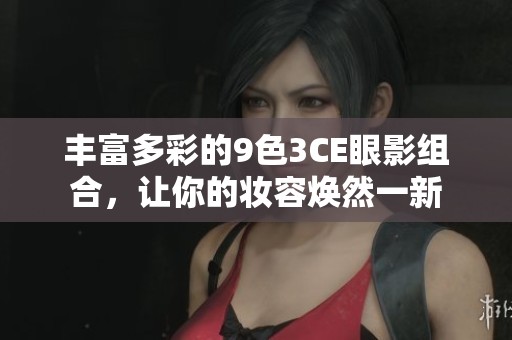 丰富多彩的9色3CE眼影组合，让你的妆容焕然一新