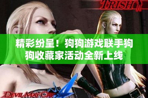 精彩纷呈！狗狗游戏联手狗狗收藏家活动全新上线