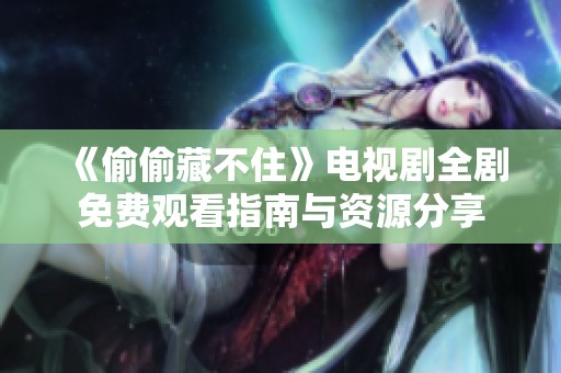 《偷偷藏不住》电视剧全剧免费观看指南与资源分享