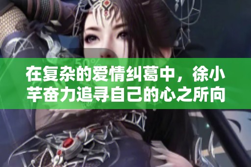 在复杂的爱情纠葛中，徐小芊奋力追寻自己的心之所向