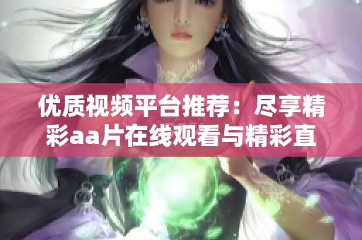 优质视频平台推荐：尽享精彩aa片在线观看与精彩直播内容