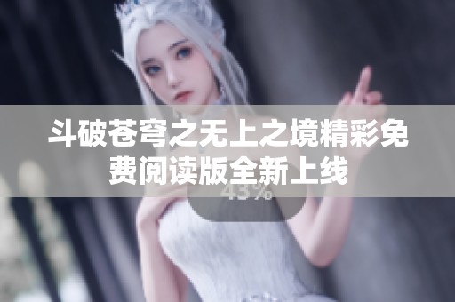 斗破苍穹之无上之境精彩免费阅读版全新上线
