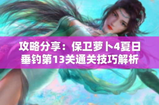 攻略分享：保卫萝卜4夏日垂钓第13关通关技巧解析