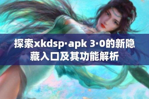 探索xkdsp·apk 3·0的新隐藏入口及其功能解析