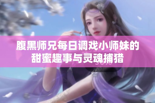 腹黑师兄每日调戏小师妹的甜蜜趣事与灵魂捕猎
