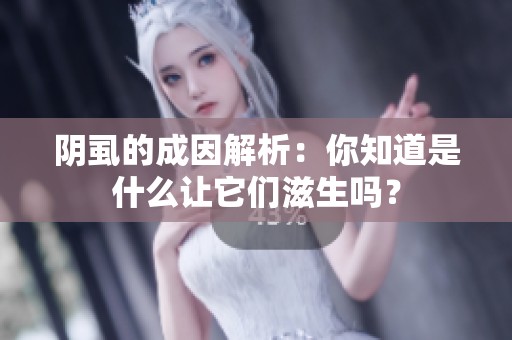 阴虱的成因解析：你知道是什么让它们滋生吗？