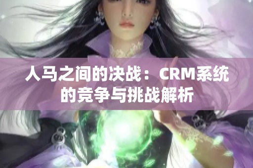 人马之间的决战：CRM系统的竞争与挑战解析
