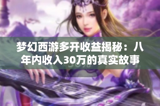 梦幻西游多开收益揭秘：八年内收入30万的真实故事