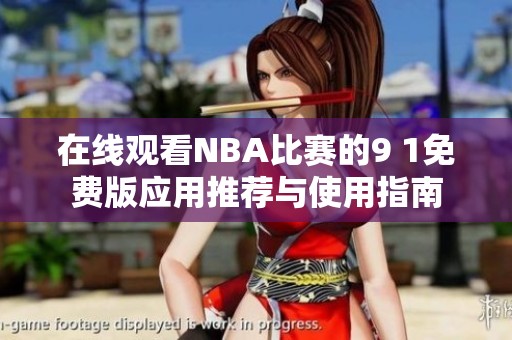 在线观看NBA比赛的9 1免费版应用推荐与使用指南