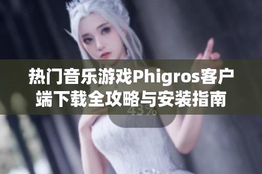 热门音乐游戏Phigros客户端下载全攻略与安装指南