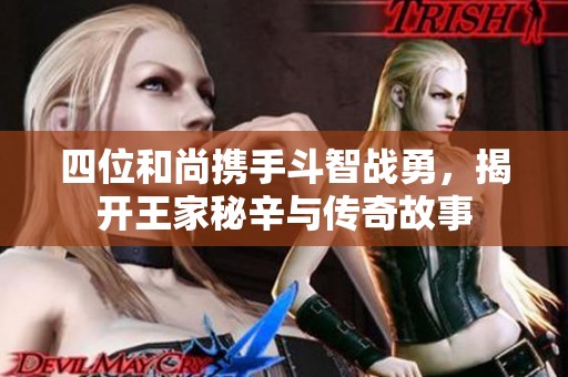 四位和尚携手斗智战勇，揭开王家秘辛与传奇故事