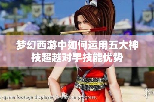 梦幻西游中如何运用五大神技超越对手技能优势
