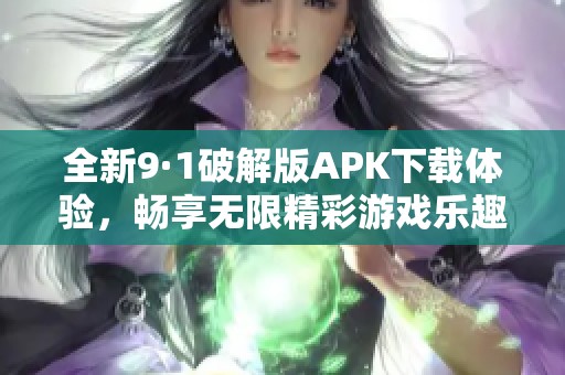 全新9·1破解版APK下载体验，畅享无限精彩游戏乐趣