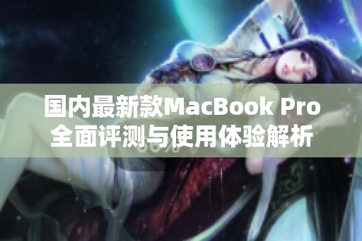 国内最新款MacBook Pro全面评测与使用体验解析