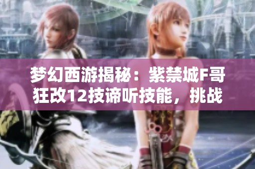 梦幻西游揭秘：紫禁城F哥狂改12技谛听技能，挑战小法波极限！