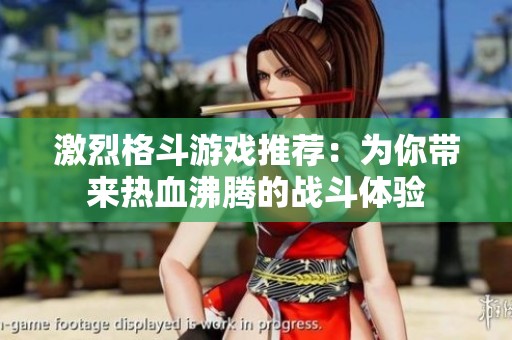 激烈格斗游戏推荐：为你带来热血沸腾的战斗体验