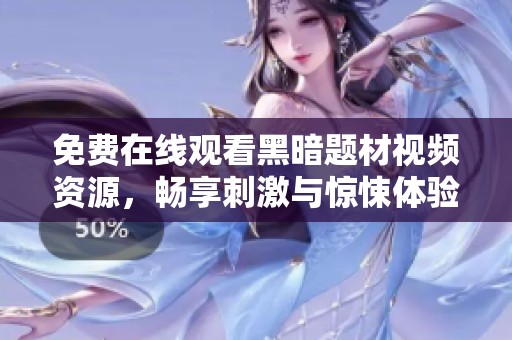 免费在线观看黑暗题材视频资源，畅享刺激与惊悚体验