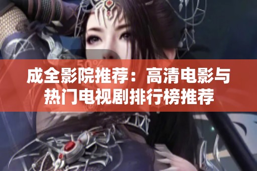 成全影院推荐：高清电影与热门电视剧排行榜推荐